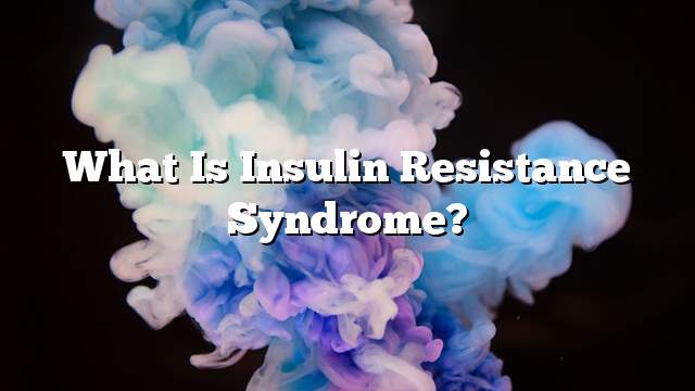What Is Insulin Resistance Syndrome?