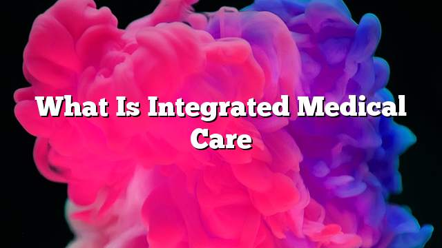 What is integrated medical care