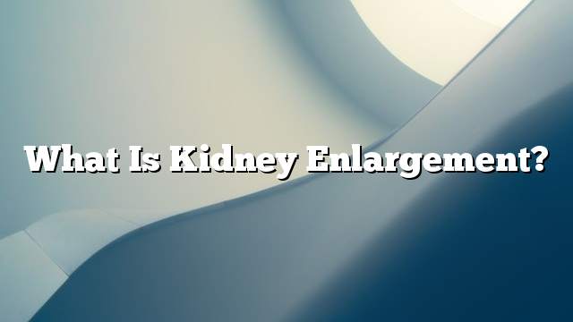 What is kidney enlargement?