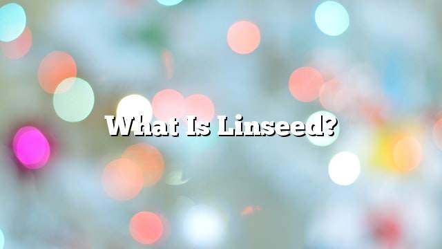 What is linseed?