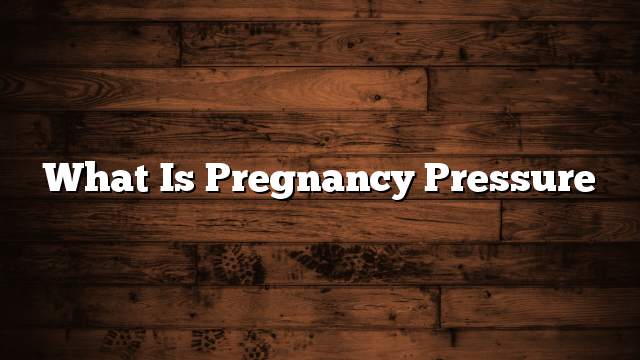 What is pregnancy pressure