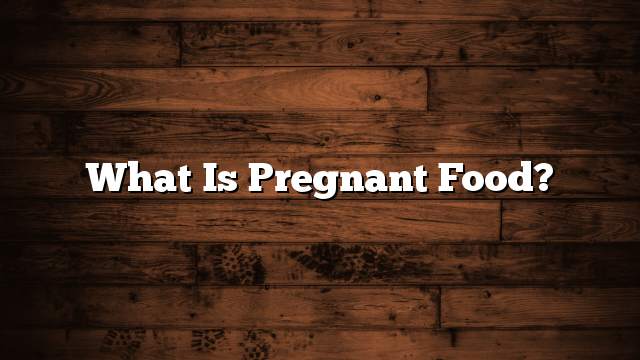 What is pregnant food?