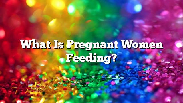 What is pregnant women feeding?