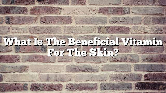 What is the beneficial vitamin for the skin?