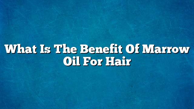 What is the benefit of marrow oil for hair