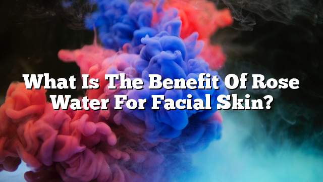 What is the benefit of rose water for facial skin?