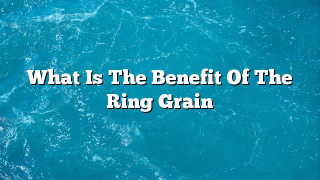 What is the benefit of the ring grain