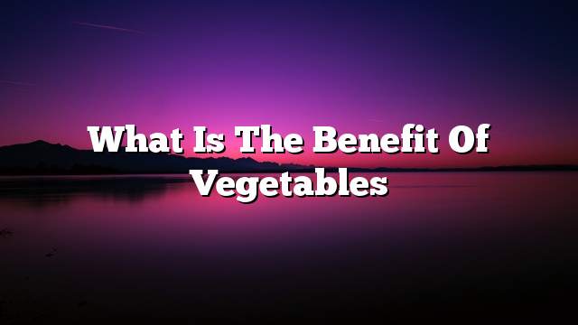 What is the benefit of vegetables