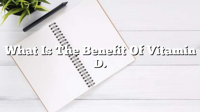 What is the benefit of vitamin D.