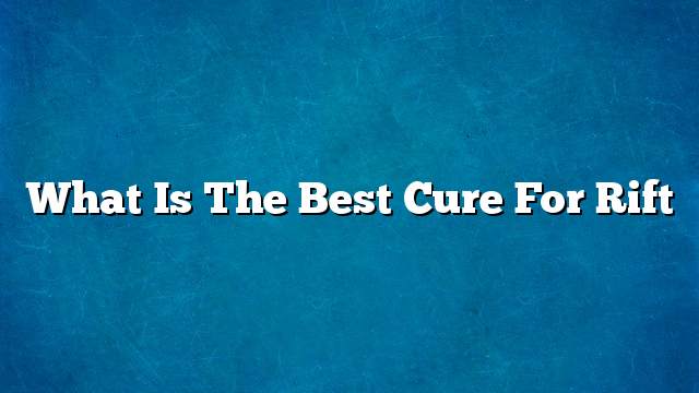 What is the best cure for rift