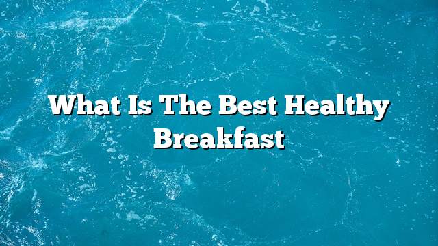 What is the best healthy breakfast