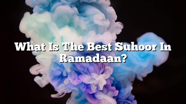 What is the best suhoor in Ramadaan?