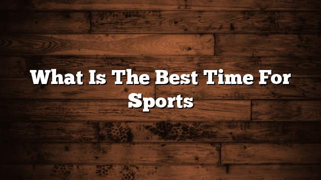 What is the best time for sports