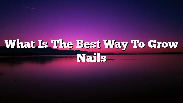 What is the best way to grow nails