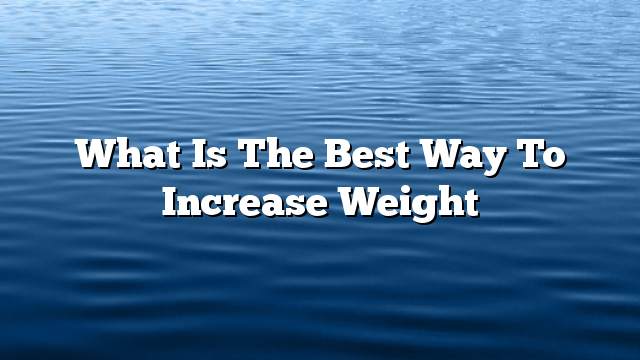 What is the best way to increase weight