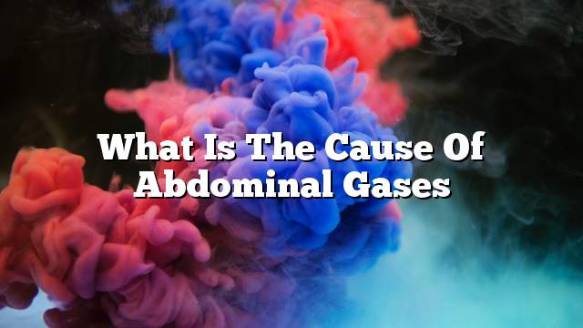 What is the cause of abdominal gases