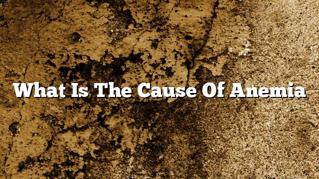 What is the cause of anemia