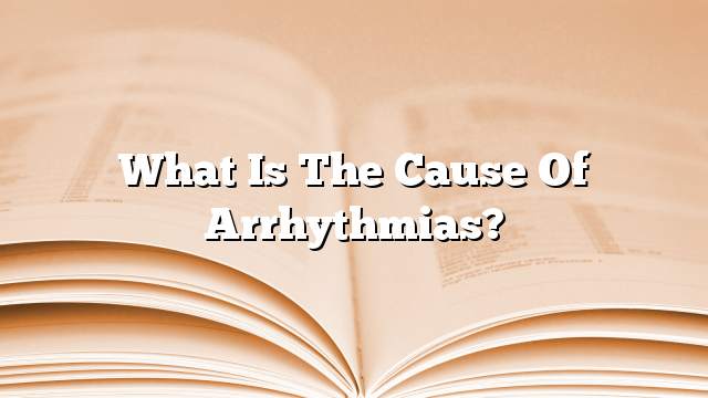 What is the cause of arrhythmias?