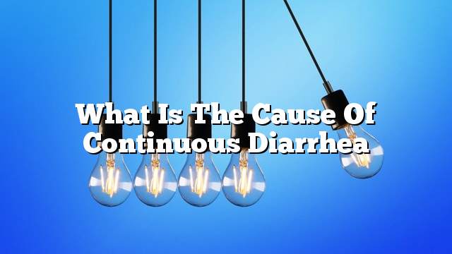 What is the cause of continuous diarrhea