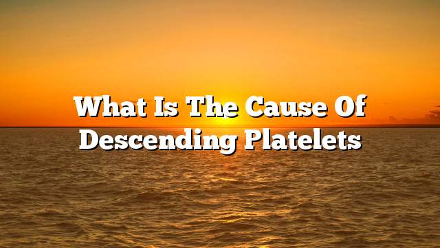 What is the cause of descending platelets