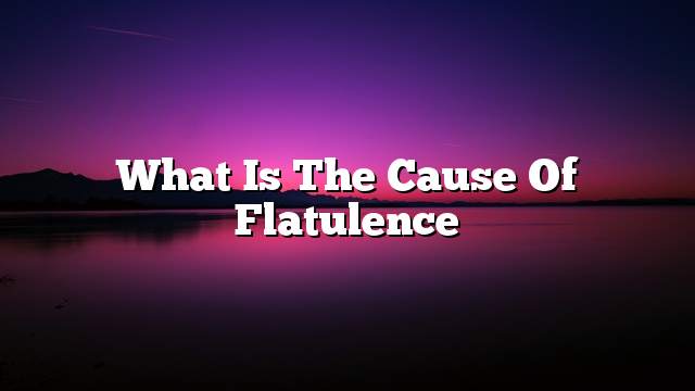 What is the cause of flatulence