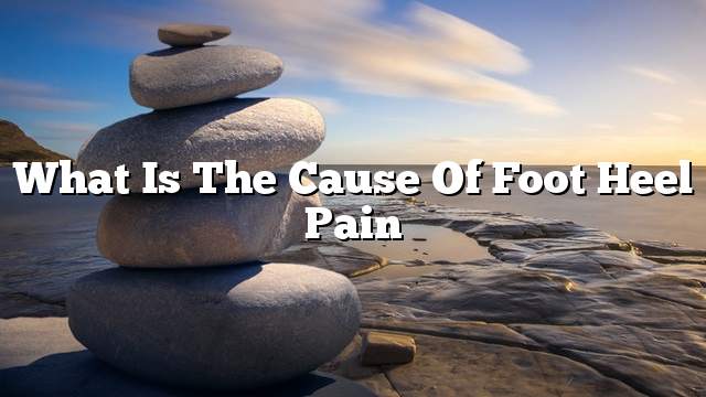 What is the cause of foot heel pain