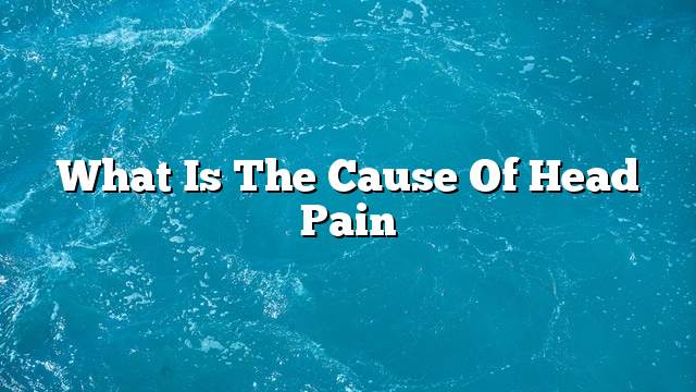 What is the cause of head pain