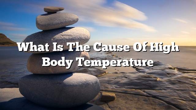 What is the cause of high body temperature