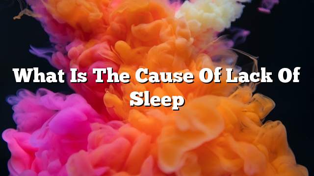 What is the cause of lack of sleep