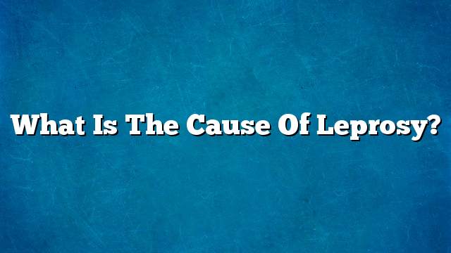 What is the cause of leprosy?