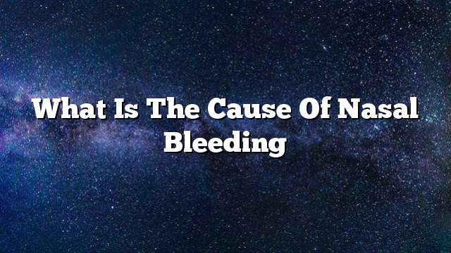 What is the cause of nasal bleeding