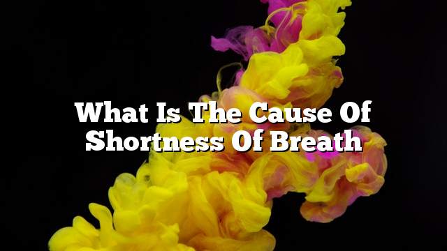 What is the cause of shortness of breath