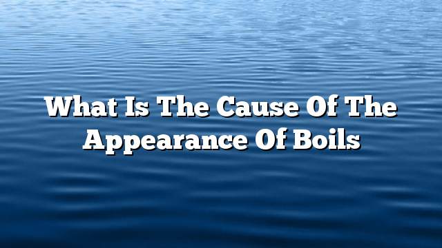 What is the cause of the appearance of boils