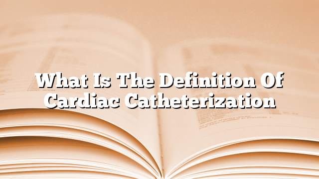 What is the definition of cardiac catheterization