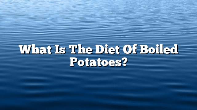 What is the diet of boiled potatoes?