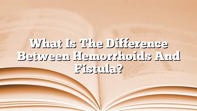 What is the difference between hemorrhoids and fistula?