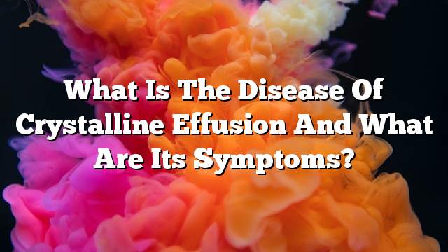 What is the disease of crystalline effusion and what are its symptoms?