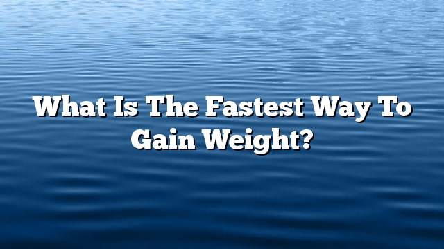 What is the fastest way to gain weight?