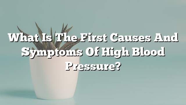 What is the first causes and symptoms of high blood pressure?