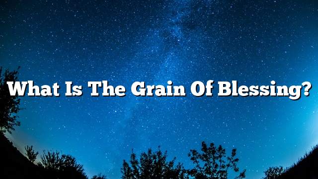 What is the grain of blessing?