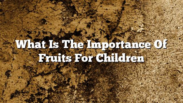 What is the importance of fruits for children