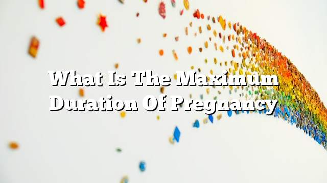 What is the maximum duration of pregnancy