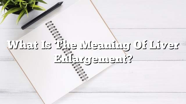 What is the meaning of liver enlargement?