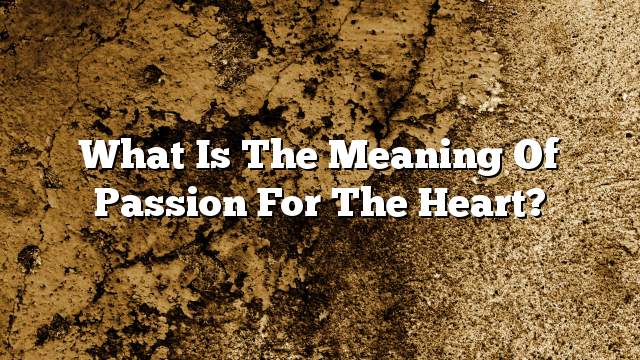 What is the meaning of passion for the heart?