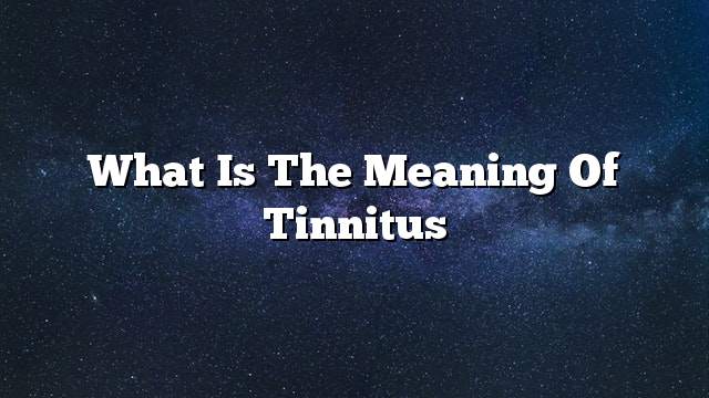 What is the meaning of tinnitus