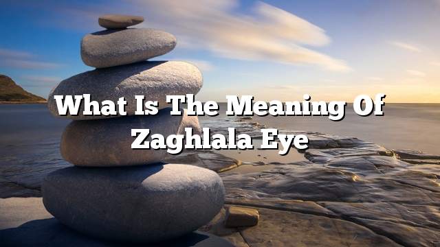 What is the meaning of Zaghlala eye