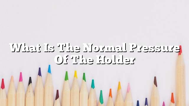 What is the normal pressure of the holder