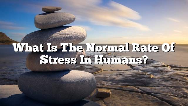 What is the normal rate of stress in humans?