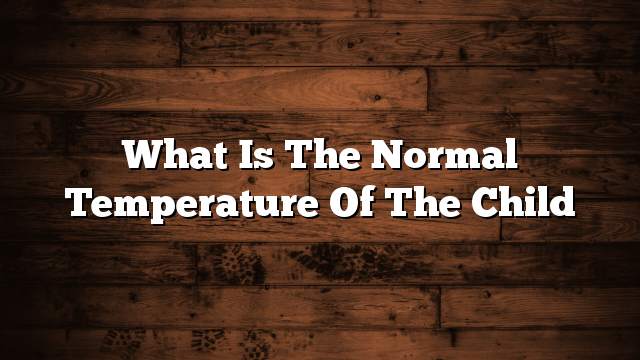 What is the normal temperature of the child