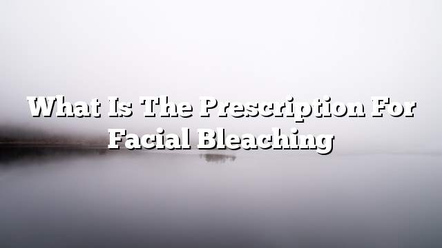 What is the prescription for facial bleaching